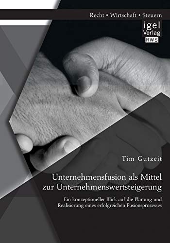 Unternehmensfusion als Mittel zur Unternehmenswertsteigerung: Ein konzeptioneller Blick auf die Planung und Realisierung eines erfolgreichen Fusionsprozesses Unternehmensfusion als Mittel zur Unternehmenswertsteigerung: Ein konzeptioneller Blick auf die Planung und Realisierung eines erfolgreichen Fusionsprozesses von Igel Verlag