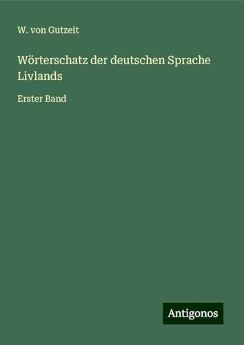 Wörterschatz der deutschen Sprache Livlands: Erster Band von Antigonos Verlag