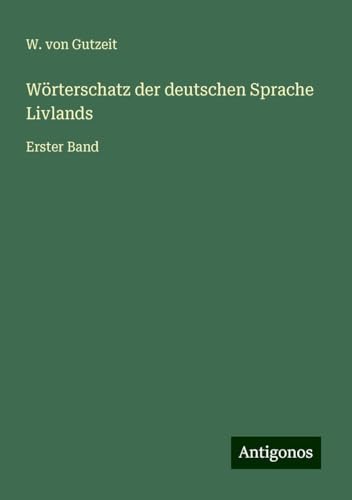 Wörterschatz der deutschen Sprache Livlands: Erster Band von Antigonos Verlag