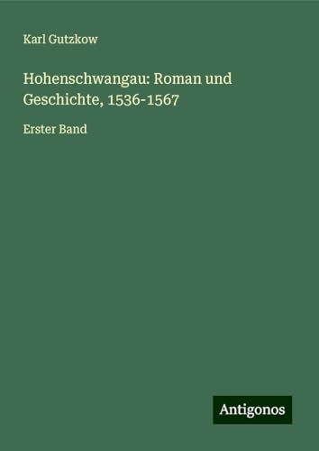 Hohenschwangau: Roman und Geschichte, 1536-1567: Erster Band Hohenschwangau: Roman und Geschichte, 1536-1567: Erster Band von Antigonos Verlag