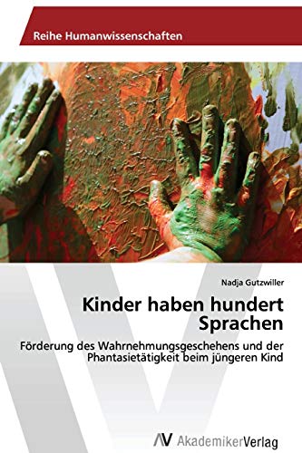 Kinder haben hundert Sprachen: Förderung des Wahrnehmungsgeschehens und der Phantasietätigkeit beim jüngeren Kind von AV Akademikerverlag