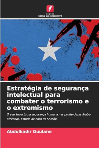 Estratégia de segurança intelectual para combater o terrorismo e o extremismo: O seu impacto na segurança humana nas profundezas árabe-africanas. Estudo de caso da Somália von Edições Nosso Conhecimento