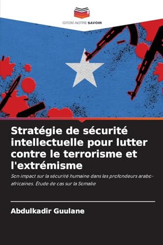 Stratégie de sécurité intellectuelle pour lutter contre le terrorisme et l'extrémisme: Son impact sur la sécurité humaine dans les profondeurs arabo-africaines. Étude de cas sur la Somalie von Editions Notre Savoir