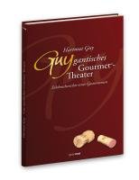 Guygantisches Gourmettheater: Erlebnissberichte eines Gastronomen Guygantisches Gourmettheater: Erlebnissberichte eines Gastronomen