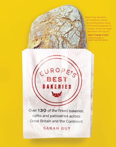Europe's Best Bakeries: Over 130 of the Finest Bakeries, Cafes and Patisseries Across Great Britain and the Continent