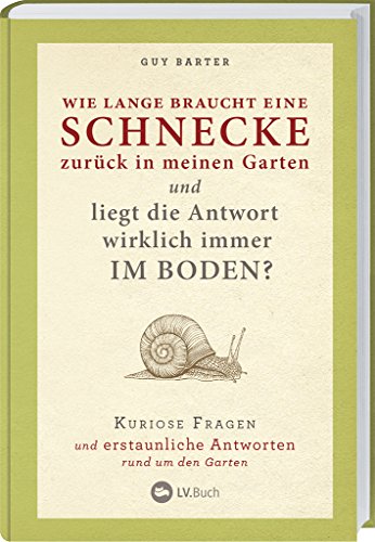 Wie lange braucht eine Schnecke zurück in meinen Garten?: Kuriose Fragen und erstaunliche Antworten rund um den Garten. Über 100 praktische Tipps zu ... & Früchte, Erde, Klima und Gartenarbeit.