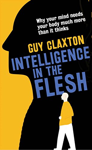 Intelligence in the Flesh: Why Your Mind Needs Your Body Much More Than it Thinks von Yale University Press