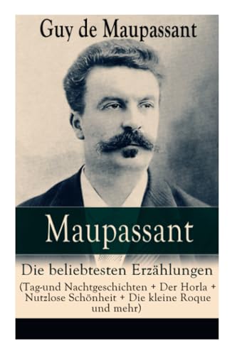 Maupassant: Die beliebtesten Erzählungen (Tag-und Nachtgeschichten + Der Horla + Nutzlose Schönheit + Die kleine Roque und mehr): Die beliebtesten ... Loch + Gerettet + Clochette + Der Marquis vo von E-Artnow