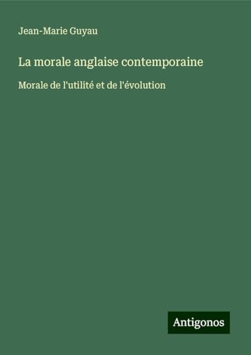 La morale anglaise contemporaine: Morale de l'utilité et de l'évolution von Antigonos Verlag