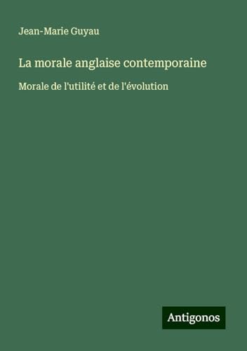 La morale anglaise contemporaine: Morale de l'utilité et de l'évolution von Antigonos Verlag