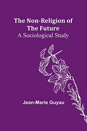The Non-religion of the Future: A Sociological Study von Alpha Editions