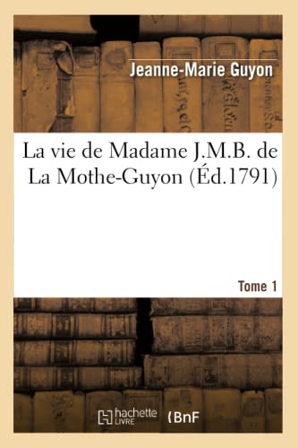 La vie de Madame J.M.B. de La Mothe-Guyon. Tome 1 (Éd.1791): Tome 1 (Edition 1791) (Litterature) von Hachette Livre - BNF