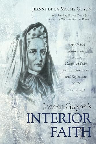 Jeanne Guyon's Interior Faith: Her Biblical Commentary on the Gospel of Luke with Explanations and Reflections on the Interior Life von Pickwick Publications