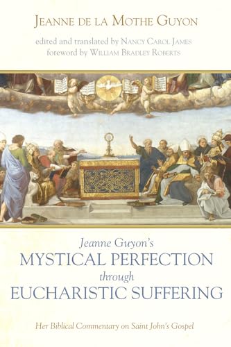 Jeanne Guyon's Mystical Perfection through Eucharistic Suffering: Her Biblical Commentary on Saint John's Gospel von Pickwick Publications