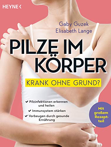 Pilze im Körper – Krank ohne Grund?: Pilzinfektionen erkennen und heilen – Immunsystem stärken – Vorbeugen durch gesunde Ernährung - Mit großem Rezeptteil