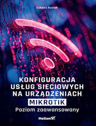 Konfiguracja usług sieciowych na urządzeniach MikroTik Poziom zaawansowany von Helion
