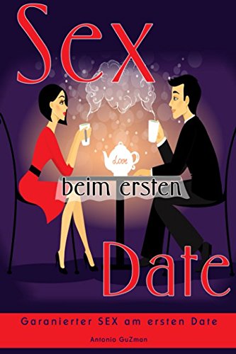Flirten, Dating, Flirt Tipps, Dating Tipps, Frauen verführen, Frauen ansprechen, SEX BEIM ERSTEN DATE, Beziehungen (Flirten, Verführen, Flirt Tipps, ... ansprechen, erstes Date, Beziehungen, Band 1)