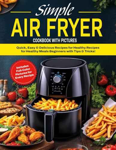 Simple Air Fryer Cookbook with Pictures: Quick, Easy, and Delicious Recipes for Healthy Meals - Perfect for Beginners with Tips & Tricks von Independently published