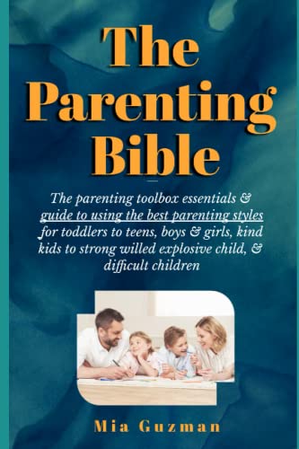 The Parenting Bible: The parenting toolbox essentials & guide to using the best parenting styles for toddlers to teens, boys & girls, kind kids to strong willed explosive child, & difficult children