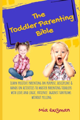 The Toddler Parenting Bible: Learn Positive parenting on purpose,discipline & hands on activities to master parenting toddlers with love and logic, patience against tantrums without yelling