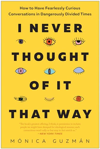 I Never Thought of It That Way: How to Have Fearlessly Curious Conversations in Dangerously Divided Times I Never Thought of It That Way: How to Have Fearlessly Curious Conversations in Dangerously Divided Times