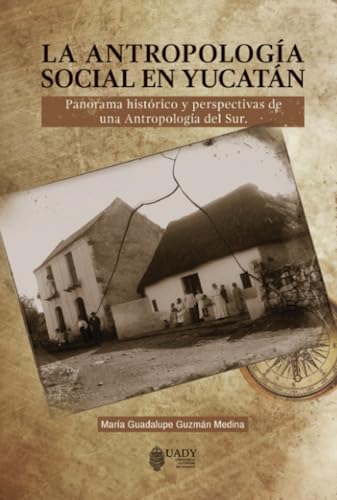 LA ANTROPOLOGÍA SOCIAL EN YUCATÁN: Panorama histórico y perspectivas de una Antropología del Sur LA ANTROPOLOGÍA SOCIAL EN YUCATÁN: Panorama histórico y perspectivas de una Antropología del Sur von Universidad Autónoma de Yucatán
