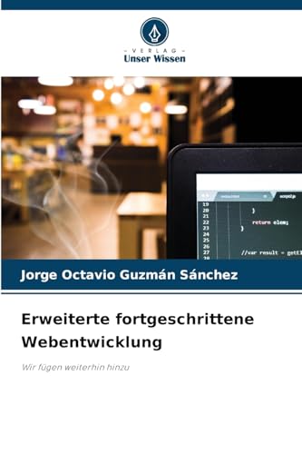 Erweiterte fortgeschrittene Webentwicklung: Wir fügen weiterhin hinzu von Verlag Unser Wissen
