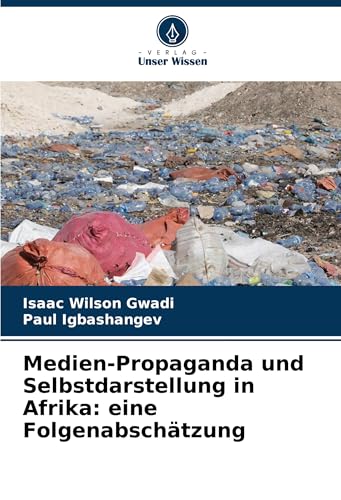 Medien-Propaganda und Selbstdarstellung in Afrika: eine Folgenabschätzung: DE von Verlag Unser Wissen