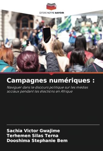 Campagnes numériques :: Naviguer dans le discours politique sur les médias sociaux pendant les élections en Afrique von Editions Notre Savoir