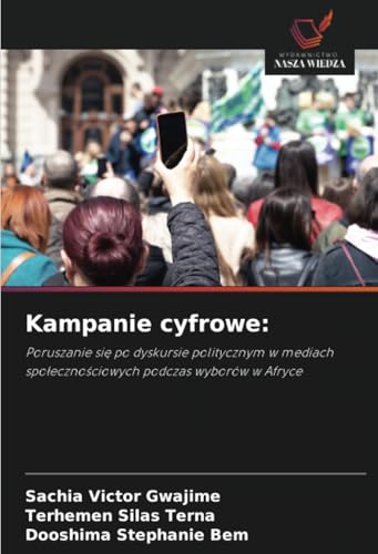 Kampanie cyfrowe:: Poruszanie się po dyskursie politycznym w mediach społecznościowych podczas wyborów w Afryce: Poruszanie sie po dyskursie ... spolecznosciowych podczas wyborów w Afryce von Wydawnictwo Nasza Wiedza