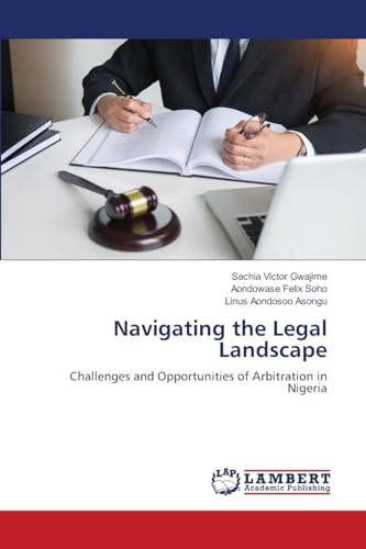 Navigating the Legal Landscape: Challenges and Opportunities of Arbitration in Nigeria von LAP LAMBERT Academic Publishing