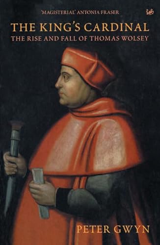 The King's Cardinal: The Rise and Fall of Thomas Wolsey