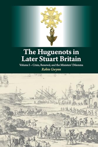 Huguenots in Later Stuart Britain: Volume I -- Crisis, Renewal & the Ministers Dilemma: Crisis, Renewal and the Ministers' Dilemma von SUSSI