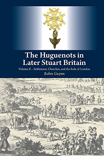 The Huguenots in Later Stuart Britain: Volume II Settlement, Churches, and the Role of London