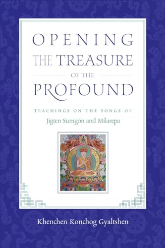 Opening the Treasure of the Profound: Teachings on the Songs of Jigten Sumgon and Milarepa von Snow Lion