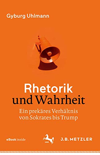 Rhetorik und Wahrheit: Ein prekäres Verhältnis von Sokrates bis Trump