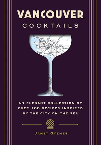 Vancouver Cocktails: An Elegant Collection of Over 100 Recipes Inspired by the City on the Sea (City Cocktails)
