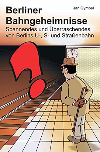 Berliner Bahngeheimnisse: Spannendes und Überraschendes von Berlins U-, S- und Straßenbahn von epubli