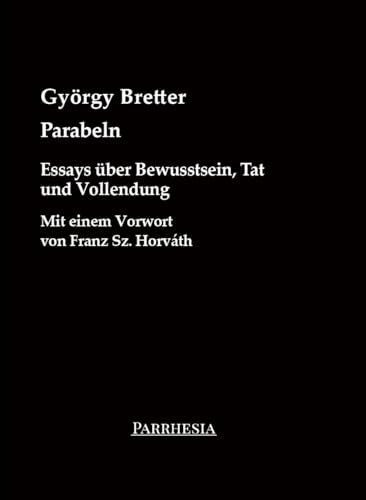 Parabeln: Essays über Bewusstsein, Tat und Vollendung. Mit einem Vorwort von Franz Sz. Horváth (edition schatten) von Parrhesia Verlag