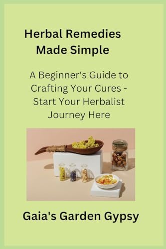 Herbal Remedies Made Simple: A Beginner's Guide to Crafting Your Cures - Start Your Herbalist Journey Here von Gaia