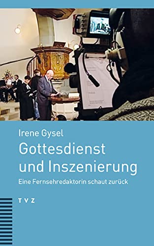 Gottesdienst und Inszenierung: Eine Fernsehredaktorin schaut zurück von Theologischer Verlag Zürich