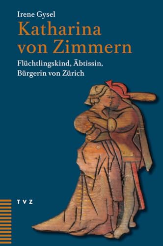 Katharina von Zimmern: Flüchtlingskind, Äbtissin, Bürgerin von Zürich