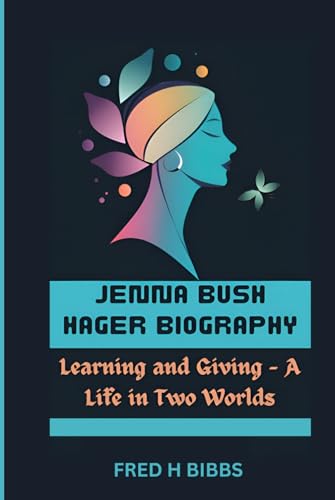 JENNA BUSH HAGER BIOGRAPHY: Learning and Giving - A Life in Two Worlds von Independently published