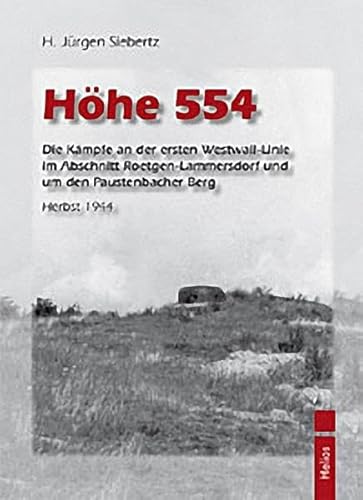 Höhe 554: Die Kämpfe an der ersten Westwall-Linie im Abschnitt Roetgen-Lammersdorf und um den Paustenbacher Berg Herbst 1944 von Helios Verlagsges.