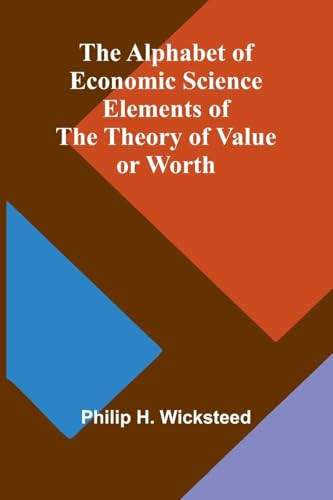 The Alphabet of Economic Science; Elements of the Theory of Value or Worth von Alpha Edition