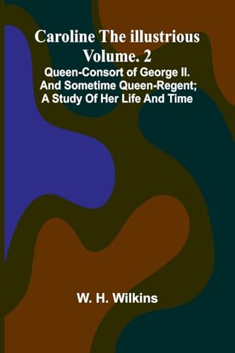 Caroline the Illustrious Vol. 2: Queen-Consort of George II. and sometime Queen-Regent; a study of her life and time von Alpha Edition