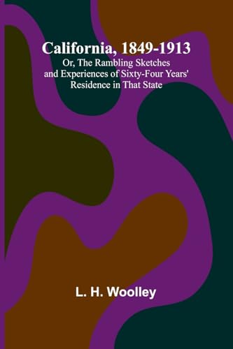 California, 1849-1913; Or, The Rambling Sketches and Experiences of Sixty-four Years' Residence in that State von Alpha Edition
