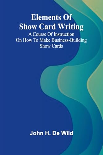 Elements Of Show Card Writing; A Course Of Instruction On How To Make Business-Building Show Cards. von Alpha Edition