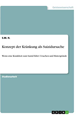 Konzept der Kränkung als Suizidursache: Wenn eine Krankheit zum Suizid führt. Ursachen und Hintergründe Konzept der Kränkung als Suizidursache: Wenn eine Krankheit zum Suizid führt. Ursachen und Hintergründe