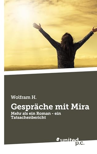 Gespräche mit Mira: Mehr als ein Roman - ein Tatsachenbericht von united p.c.